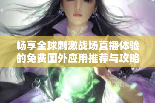 畅享全球刺激战场直播体验的免费国外应用推荐与攻略