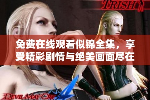 免费在线观看似锦全集，享受精彩剧情与绝美画面尽在此处。