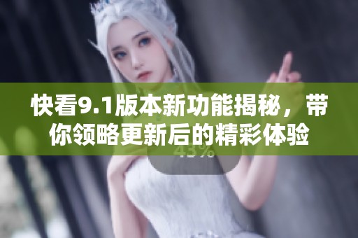 快看9.1版本新功能揭秘，带你领略更新后的精彩体验
