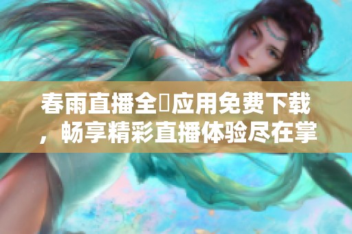春雨直播全婐应用免费下载，畅享精彩直播体验尽在掌握