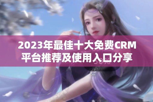 2023年最佳十大免费CRM平台推荐及使用入口分享