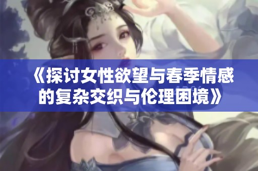 《探讨女性欲望与春季情感的复杂交织与伦理困境》