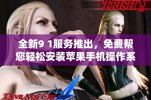 全新9 1服务推出，免费帮您轻松安装苹果手机操作系统