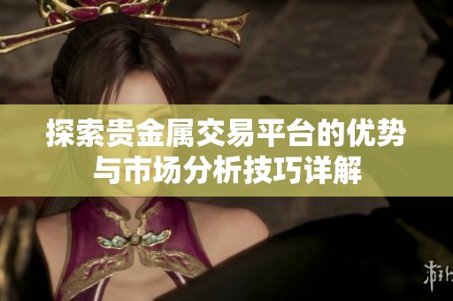 探索贵金属交易平台的优势与市场分析技巧详解