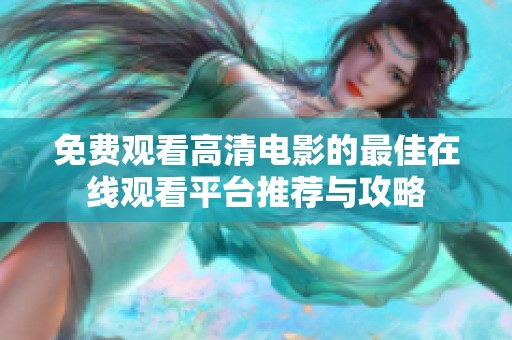 免费观看高清电影的最佳在线观看平台推荐与攻略