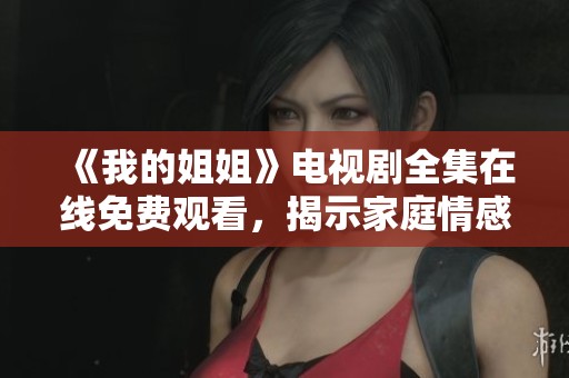 《我的姐姐》电视剧全集在线免费观看，揭示家庭情感与成长故事