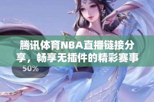 腾讯体育NBA直播链接分享，畅享无插件的精彩赛事体验