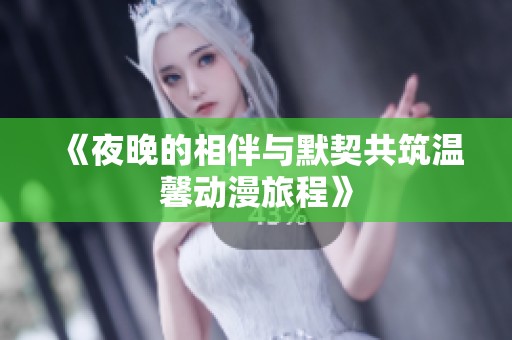 《夜晚的相伴与默契共筑温馨动漫旅程》