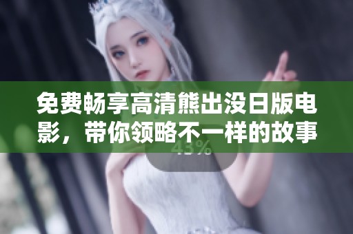 免费畅享高清熊出没日版电影，带你领略不一样的故事魅力