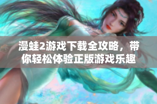漫蛙2游戏下载全攻略，带你轻松体验正版游戏乐趣