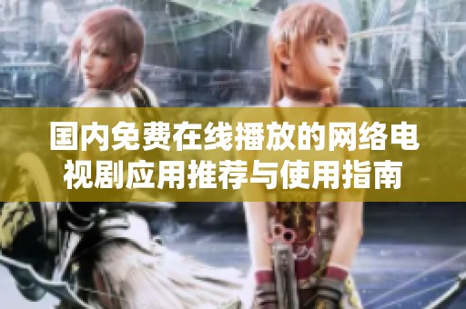 国内免费在线播放的网络电视剧应用推荐与使用指南