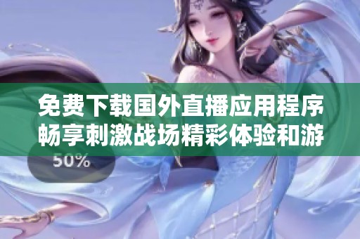 免费下载国外直播应用程序畅享刺激战场精彩体验和游戏乐趣