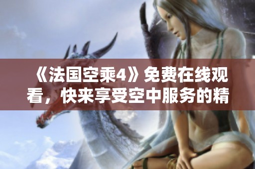 《法国空乘4》免费在线观看，快来享受空中服务的精彩旅程！