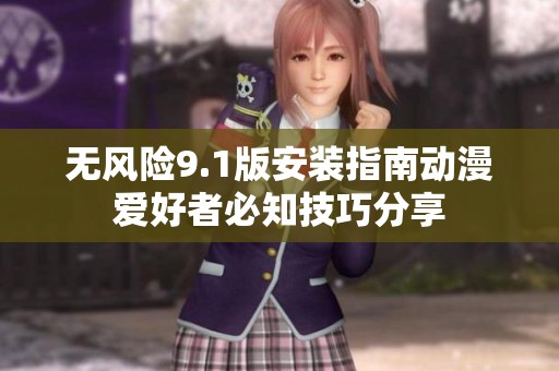 无风险9.1版安装指南动漫爱好者必知技巧分享