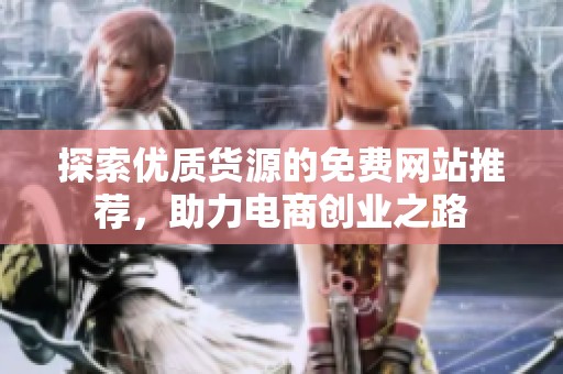 探索优质货源的免费网站推荐，助力电商创业之路