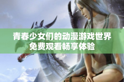 青春少女们的动漫游戏世界免费观看畅享体验