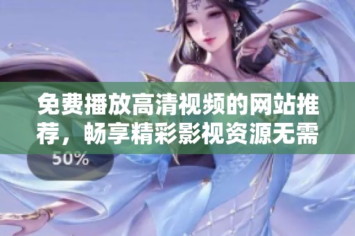 免费播放高清视频的网站推荐，畅享精彩影视资源无需付费