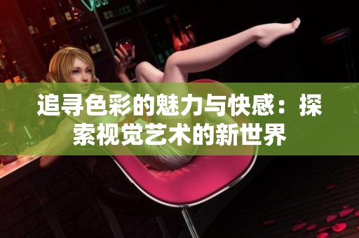 追寻色彩的魅力与快感：探索视觉艺术的新世界