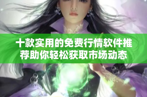 十款实用的免费行情软件推荐助你轻松获取市场动态
