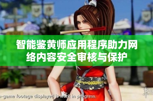 智能鉴黄师应用程序助力网络内容安全审核与保护