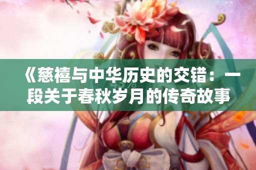 《慈禧与中华历史的交错：一段关于春秋岁月的传奇故事》