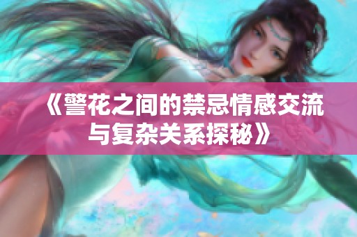 《警花之间的禁忌情感交流与复杂关系探秘》