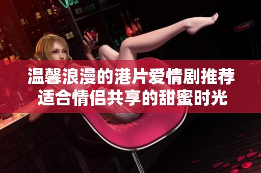 温馨浪漫的港片爱情剧推荐 适合情侣共享的甜蜜时光影片