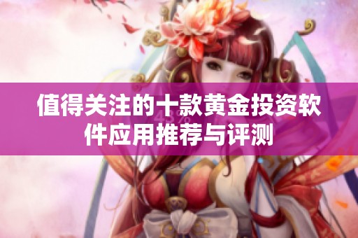 值得关注的十款黄金投资软件应用推荐与评测
