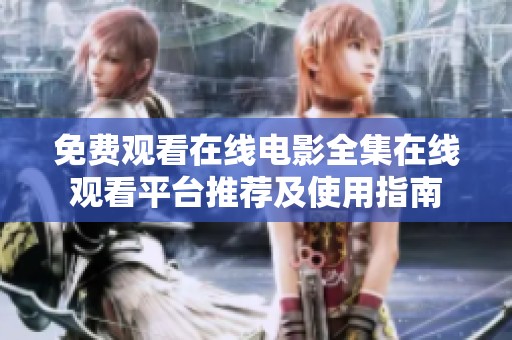 免费观看在线电影全集在线观看平台推荐及使用指南