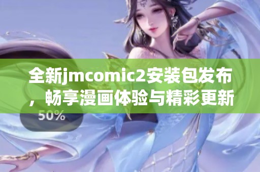 全新jmcomic2安装包发布，畅享漫画体验与精彩更新内容