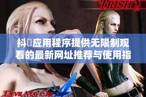 抖抈应用程序提供无限制观看的最新网址推荐与使用指南