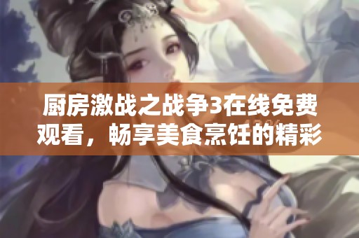 厨房激战之战争3在线免费观看，畅享美食烹饪的精彩对决