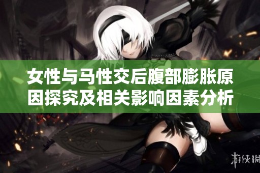 女性与马性交后腹部膨胀原因探究及相关影响因素分析