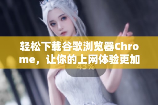 轻松下载谷歌浏览器Chrome，让你的上网体验更加顺畅愉快