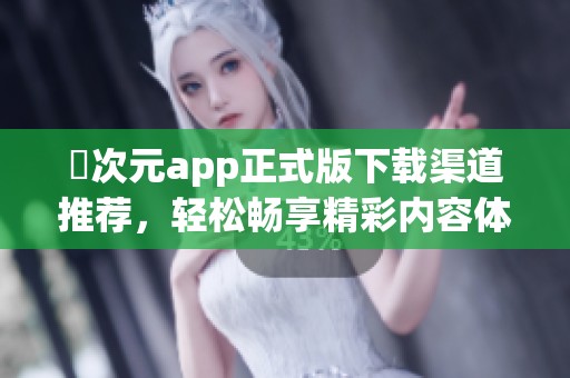 囧次元app正式版下载渠道推荐，轻松畅享精彩内容体验