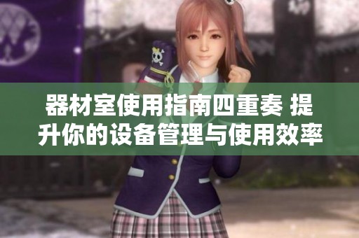 器材室使用指南四重奏 提升你的设备管理与使用效率