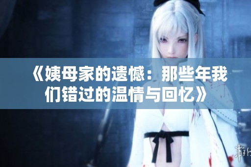 《姨母家的遗憾：那些年我们错过的温情与回忆》