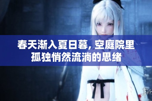 春天渐入夏日暮, 空庭院里孤独悄然流淌的思绪