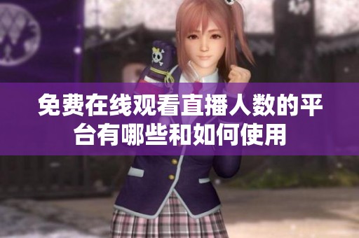 免费在线观看直播人数的平台有哪些和如何使用