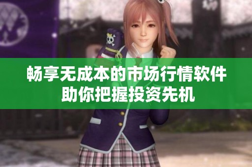 畅享无成本的市场行情软件 助你把握投资先机