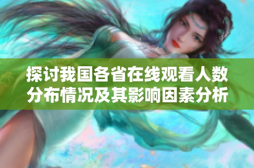 探讨我国各省在线观看人数分布情况及其影响因素分析