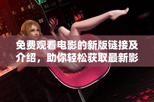 免费观看电影的新版链接及介绍，助你轻松获取最新影视资源