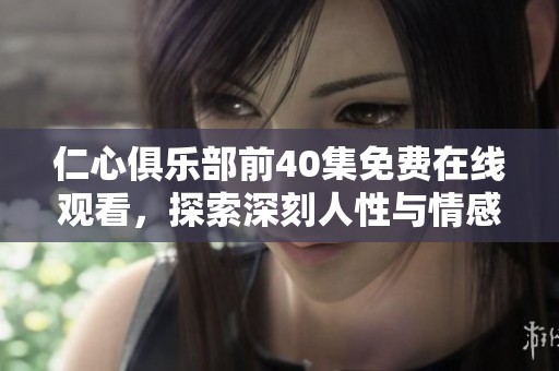 仁心俱乐部前40集免费在线观看，探索深刻人性与情感的故事