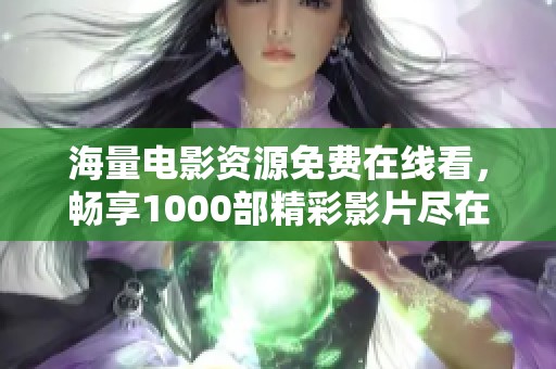 海量电影资源免费在线看，畅享1000部精彩影片尽在指尖
