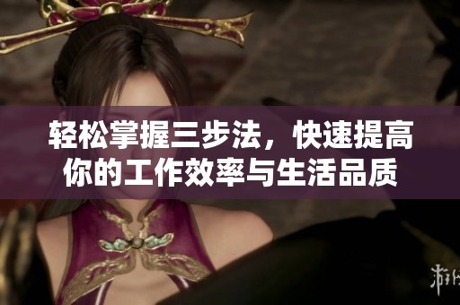 轻松掌握三步法，快速提高你的工作效率与生活品质