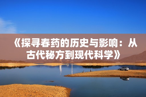 《探寻春药的历史与影响：从古代秘方到现代科学》