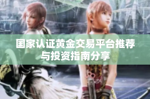 国家认证黄金交易平台推荐与投资指南分享