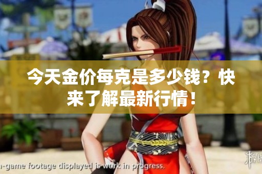 今天金价每克是多少钱？快来了解最新行情！