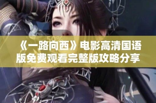 《一路向西》电影高清国语版免费观看完整版攻略分享