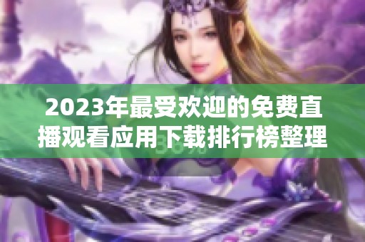 2023年最受欢迎的免费直播观看应用下载排行榜整理